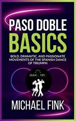 Paso Doble Basics: Bold, Dramatic, and Passionate Movements of the Spanish Dance of Triumph: The Ultimate Paso Doble Guide with Essential Skills, Techniques, and Performance Tips for Beginners