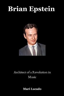 Brian Epstein: Architect of a Revolution in Music - Mari Lucado - cover