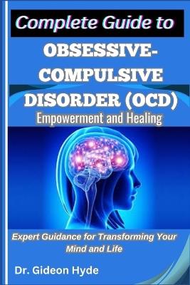 Complete Guide to Obsessive-Compulsive Disorder (OCD): Empowerment and Healing: Expert Guidance for Transforming Your Mind and Life - Gideon Hyde - cover