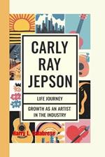 Carly Ray Jepsen: Life Journey and Growth as an artist in the Industry
