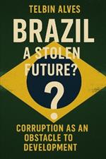 Brazil: A Stolen Future?: Corruption as an Obstacle to Development