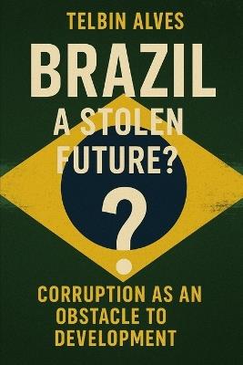 Brazil: A Stolen Future?: Corruption as an Obstacle to Development - Telbin Alves - cover