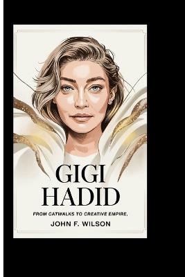 Gigi Hadid: From Catwalks To Creative Empire - John F Wilson - cover