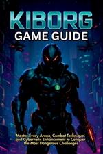 Kiborg Game Guide: Master Every Arena, Combat Technique, and Cybernetic Enhancement to Conquer the Most Dangerous Challenges
