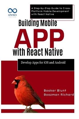 Building Mobile Apps with React Native: Develop Apps for iOS and Android: A Step-by-Step Guide to Cross-Platform Mobile Development with React Native - Booker Blunt,Boozman Richard - cover