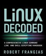 Linux Decoded: A Comprehensive Linux Command Line and Shell Scripting Handbook