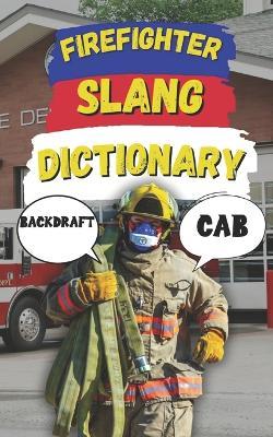 Firefighter Slang Dictionary: Understanding the Heat, Humor, and Lingo of Firefighters - Slang Fun - cover