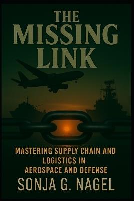 The Missing Link: Mastering Supply Chain & Logistics in Aerospace and Defense - Sonja G Nagel - cover