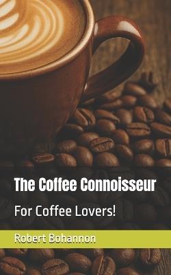 The Coffee Connoisseur: For Coffee Lovers! - Robert Bohannon - cover