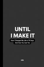 Until I Make It: How I Changed My Life in 75 Days - And How You Can Too
