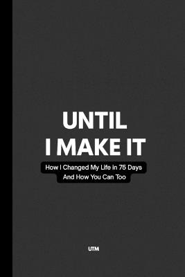 Until I Make It: How I Changed My Life in 75 Days - And How You Can Too - Utm - cover
