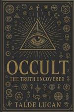Occult: The Truth Uncovered - Hidden Symbols, Sacred Geometry, and the Secret Power They Hold