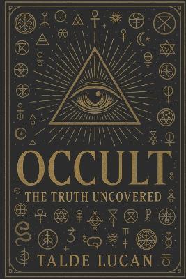 Occult: The Truth Uncovered - Hidden Symbols, Sacred Geometry, and the Secret Power They Hold - Talde Lucan - cover