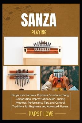 Sanza Playing: Fingerstyle Patterns, Rhythmic Structures, Song Composition, Improvisation Skills, Tuning Methods, Performance Tips, and Cultural Traditions for Beginners and Advanced Players - Papst Lowe - cover