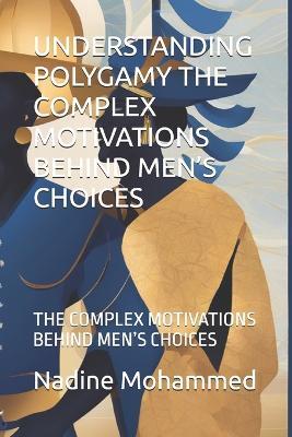 Understanding Polygamy the Complex Motivations Behind Men's Choices: The Complex Motivations Behind Men's Choices - Nadine Mohammed - cover
