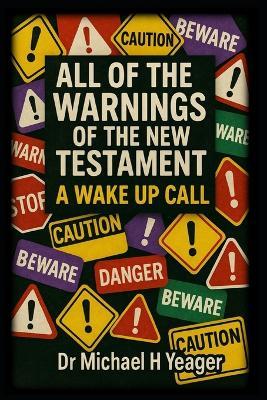 All of the Warnings of the New Testament: A Wake Up Call - Michael H Yeager - cover