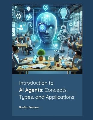 Introduction to AI Agents: Concepts, Types, and Applications - Kaelix Draven - cover