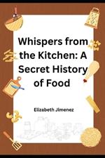 Whispers from the Kitchen: A Secret History of Food