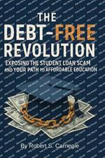 The Debt-Free Revolution: : Exposing the Student Loan Scam and your Path to Affordable Education