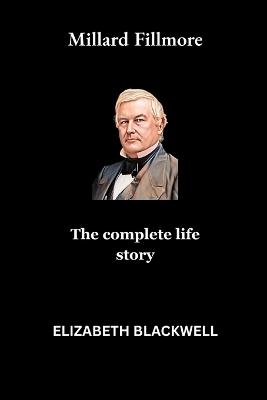 Millard Fillmore: The complete life story - Elizabeth Blackwell - cover