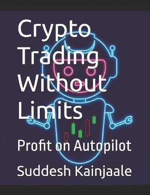 Crypto Trading Without Limits: Profit on Autopilot - Suddesh Kainjaale - cover