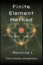 Finite Element Method: Theory (Weak Forms/Galerkin), Meshing (Triangulation/Adaptive Refinement), and Applications (Elasticity/Fluid Dynamics/Electromagnetics)