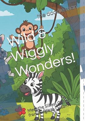 Wild & Wiggly Wonders!: Meet the Silliest Critters from Jungle to Ocean! - The Doodle Man - cover