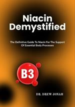 Niacin Demystified: The Definitive Guide To Niacin For The Support Of Essential Body Processes