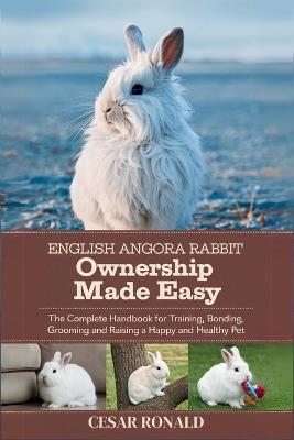 English Angora Rabbit Ownership Made Easy: The Complete Handbook For Training, Bonding, Grooming and Raising a Happy And Healthy Pet - Cesar Ronald - cover