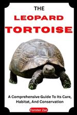The Leopard Tortoise: A Comprehensive Guide To Its Care, Habitat, And Conservation