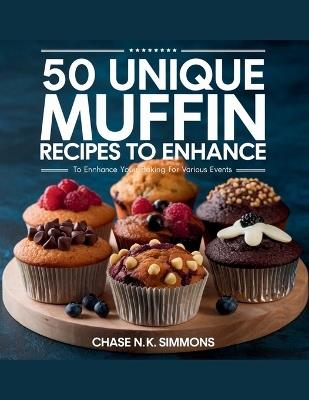 50 Unique Muffin Recipes to Enhance Your Baking for Various Events - Chase N.K. Simmons - Chase N K Simmons - cover