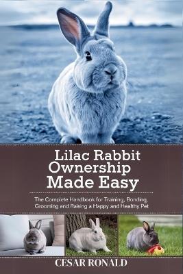 Lilac Rabbit Ownership Made Easy: The Complete Handbook For Training, Bonding, Grooming and Raising a Happy And Healthy Pet - Cesar Ronald - cover
