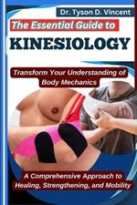 The Essential Guide to Kinesiology: Transform Your Understanding of Body Mechanics: A Comprehensive Approach to Healing, Strengthening, and Mobility