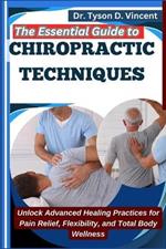 The Essential Guide to Chiropractic Techniques: Unlock Advanced Healing Practices for Pain Relief, Flexibility, and Total Body Wellness