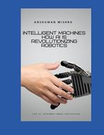 Intelligent Machines: How AI is Revolutionizing Robotics