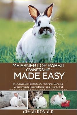 Meissner Lop Rabbit Ownership Made Easy: The Complete Handbook For Training, Bonding, Grooming and Raising a Happy And Healthy Pet - Cesar Ronald - cover
