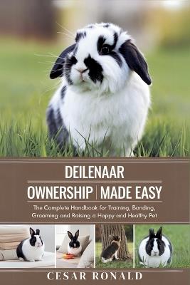 Deilenaar Rabbit Ownership Made Easy: The Complete Handbook For Training, Bonding, Grooming and Raising a Happy And Healthy Pet - Cesar Ronald - cover