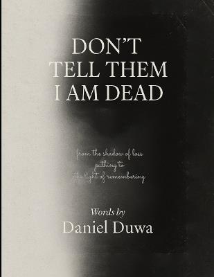 Don't Tell Them I Am Dead: Poems of Grief, Love, and Healing by Daniel Duwa: Letters to the Lost, Hope for the Living - Daniel Duwa - cover