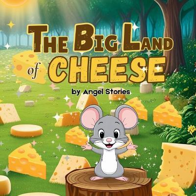 The Big Land Of Cheese: The Story of Adventure and Chasing Dreams Children's Bedtime Animal Story Books with Fun & Exciting Stories, 2-5 Years Old: Delightful English Reading Stories with Beautiful Illustrations for Kids - Angel Stories - cover