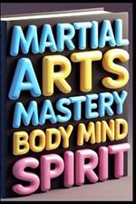 Martial Arts Mastery Body Mind Spirit: Modern Martial Arts Training, Essential Guide To Combat Excellence, Ancient Wisdom Modern Practice, Traditional Combat Sports For Modern Warriors