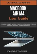 Macbook Air M4 User Guide 2025: A Complete Manual for New Users to Master the M4 Chip, macOS, Performance Tips, Setup, Customization, Troubleshooting, and More
