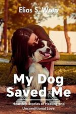 My Dog Saved Me: Heartfelt Stories of Healing and Unconditional Love