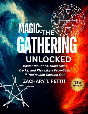 Magic: THE GATHERING UNLOCKED: Master the Rules, Build Killer Decks, and Play Like a Pro-Even If You're Just Starting Out - Zachary T Pettit - cover