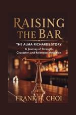 Raising The Bar: The Alma Richards Story: A Journey of Strength, Character, and Relentless Ambition