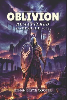 Oblivion Remastered Game Guide 2025: Unlock the Secrets of Cyrodiil: The Ultimate Walkthrough for Mastering Every Battle, Strategy, and Quest to Achieve Full Completion. - Ethan Bryce Cooper - cover