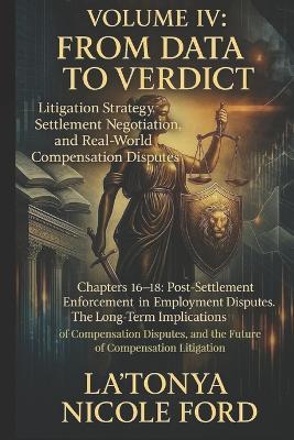 Volume IV: From Data to Verdict: Litigation Strategy, Settlement Negotiation, and Real-World Compensation Disputes - La'tonya Nicole Ford - cover