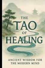 The Tao of Healing: Ancient Wisdom for the Modern Mind