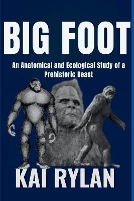 Big Foot: An Anatomical and Ecological Study of a Prehistoric Beast - Kai Rylan - cover