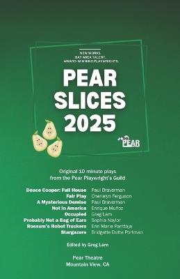Pear Slices: The Collected Plays 2025: Original 10-minute plays from the Pear Playwright's Guild - Christine C Hsu,Paul Braverman,Cherielyn Ferguson - cover