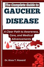 The Complete Guide to Gaucher Disease: A Clear Path to Awareness, Care, and Medical Advancements